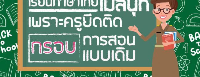 เรียนภาษาไทยไม่สนุก “ต้นเหตุ” เพราะ “ครู” ยึดติดกรอบการสอนแบบเดิม?